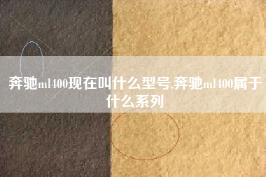奔驰ml400现在叫什么型号,奔驰ml400属于什么系列