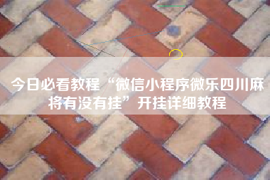 今日必看教程“微信小程序微乐四川麻将有没有挂”开挂详细教程