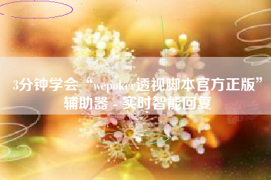 3分钟学会“wepoker透视脚本官方正版”辅助器 - 实时智能回复