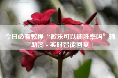 今日必看教程“微乐可以调胜率吗	”辅助器 - 实时智能回复