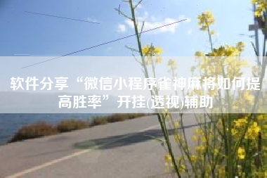 软件分享“微信小程序雀神麻将如何提高胜率	”开挂(透视)辅助