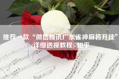 推荐一款“微信腾讯广东雀神麻将开挂”(详细透视教程)-知乎