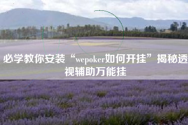 必学教你安装“wepoker如何开挂”揭秘透视辅助万能挂