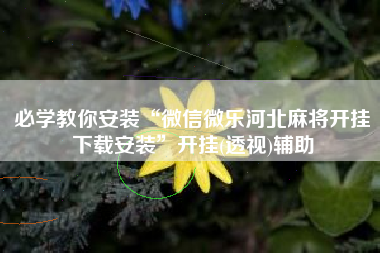 必学教你安装“微信微乐河北麻将开挂下载安装”开挂(透视)辅助