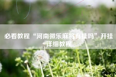 必看教程“河南微乐麻将有挂吗”开挂详细教程