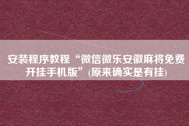 安装程序教程“微信微乐安徽麻将免费开挂手机版	”(原来确实是有挂)