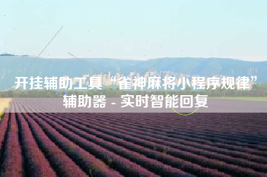 开挂辅助工具“雀神麻将小程序规律	”辅助器 - 实时智能回复