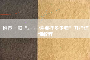 推荐一款“apoker透视挂多少钱”开挂详细教程