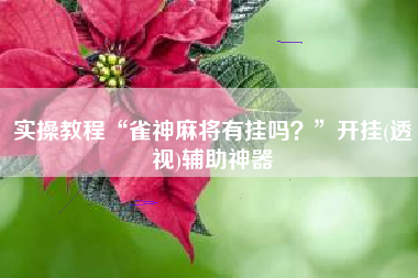 实操教程“雀神麻将有挂吗？	”开挂(透视)辅助神器