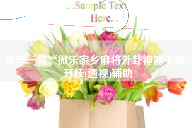 推荐一款“微乐家乡麻将外卦神器下载	”开挂(透视)辅助