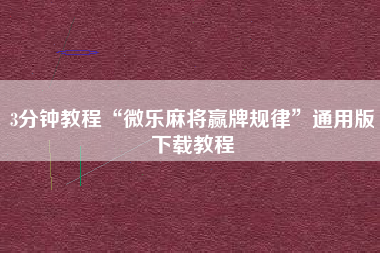 3分钟教程“微乐麻将赢牌规律	”通用版下载教程