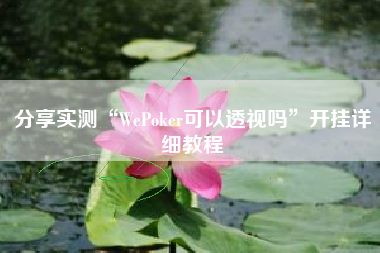 分享实测“WePoker可以透视吗	”开挂详细教程