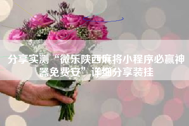 分享实测“微乐陕西麻将小程序必赢神器免费安	”详细分享装挂