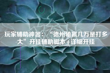 玩家辅助神器：“德州输赢几万是打多大	”开挂辅助脚本+详细开挂