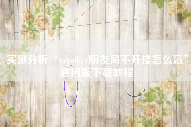 实测分析“wepoker朋友局不开挂怎么赢”通用版下载教程