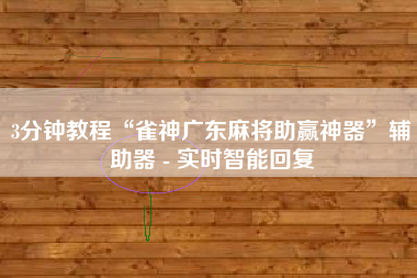 3分钟教程“雀神广东麻将助赢神器”辅助器 - 实时智能回复