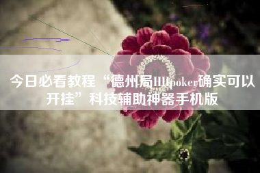 今日必看教程“德州局HHpoker确实可以开挂	”科技辅助神器手机版